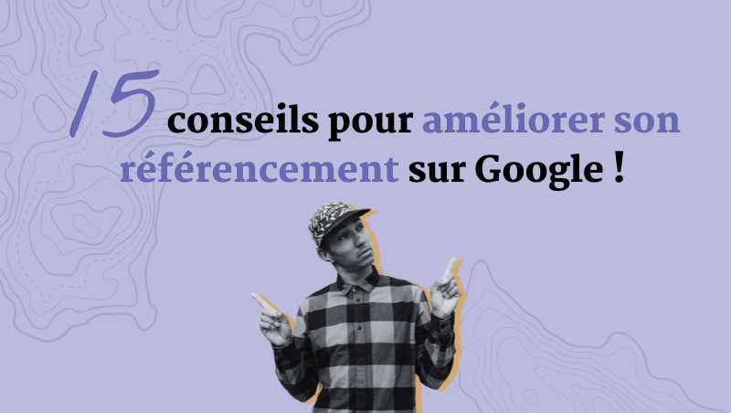 Conseils pour améliorer son référencement Google en 15 étapes